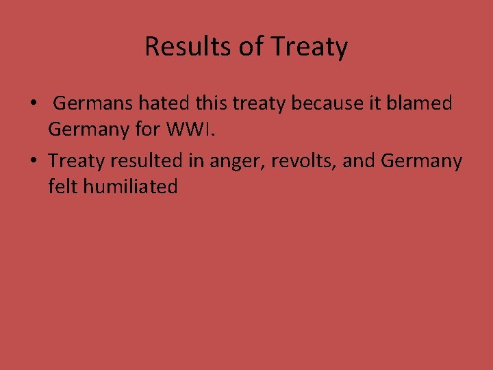 Results of Treaty • Germans hated this treaty because it blamed Germany for WWI.