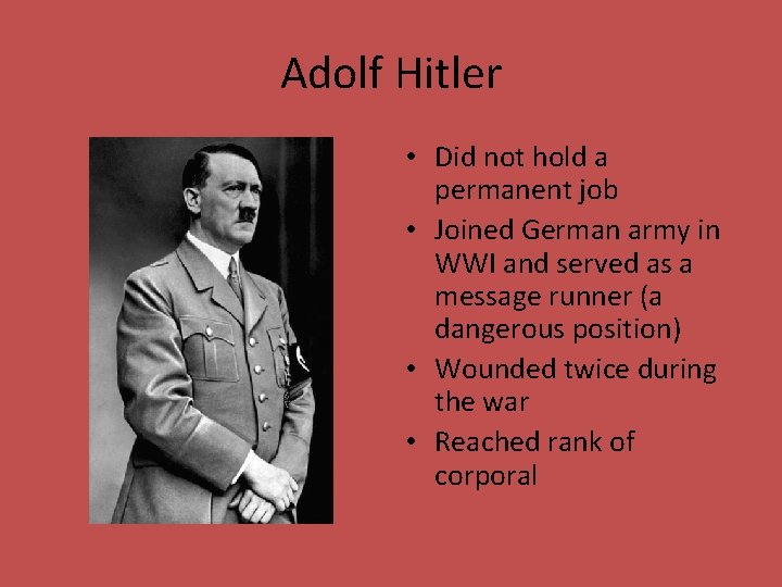 Adolf Hitler • Did not hold a permanent job • Joined German army in