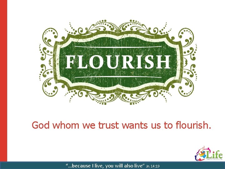 God whom we trust wants us to flourish. “…because I live, you will also