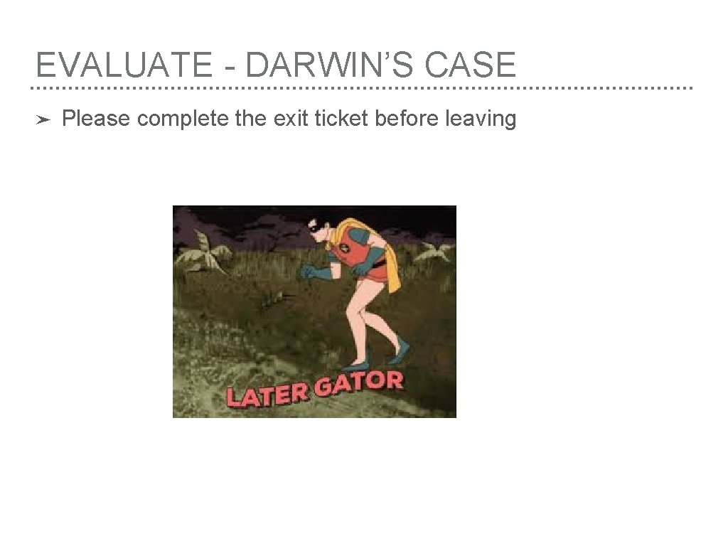 EVALUATE - DARWIN’S CASE ➤ Please complete the exit ticket before leaving 