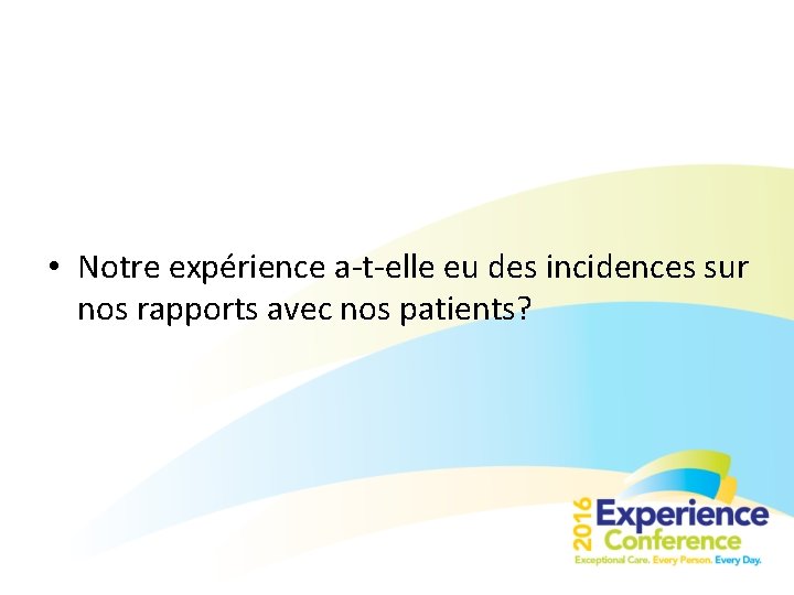  • Notre expérience a-t-elle eu des incidences sur nos rapports avec nos patients?