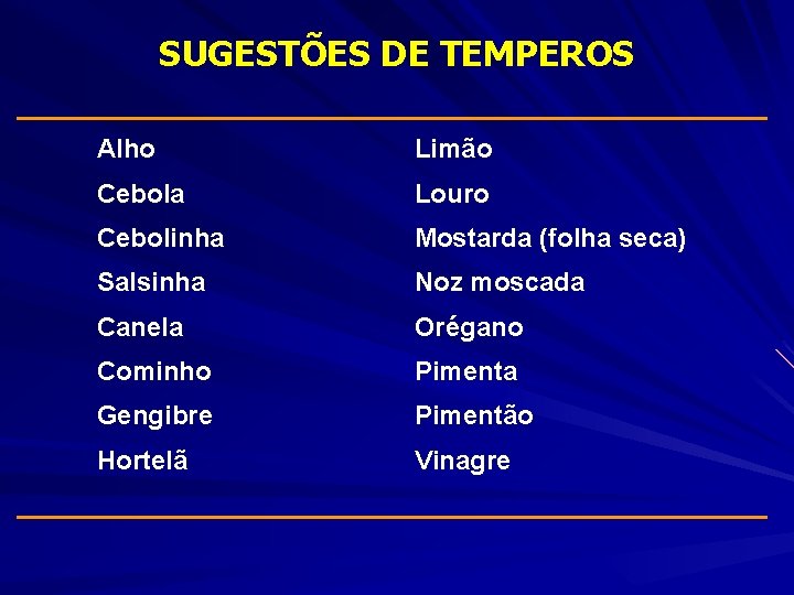 SUGESTÕES DE TEMPEROS __________________________ Alho Limão Cebola Louro Cebolinha Mostarda (folha seca) Salsinha Noz