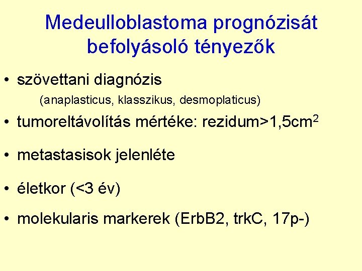 Medeulloblastoma prognózisát befolyásoló tényezők • szövettani diagnózis (anaplasticus, klasszikus, desmoplaticus) • tumoreltávolítás mértéke: rezidum>1,