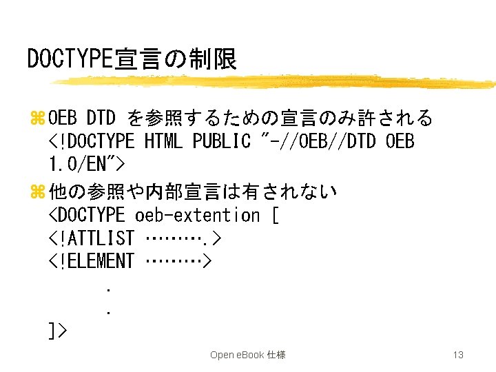 DOCTYPE宣言の制限 z OEB DTD を参照するための宣言のみ許される <!DOCTYPE HTML PUBLIC "-//OEB//DTD OEB 1. 0/EN"> z 他の参照や内部宣言は有されない