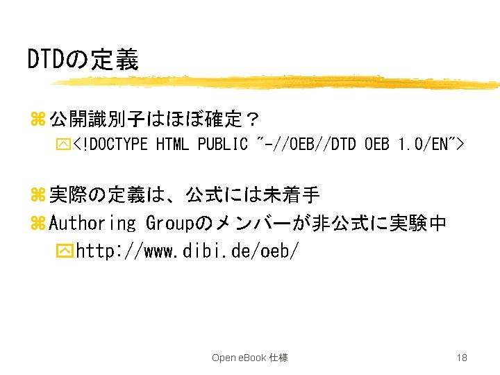 DTDの定義 z 公開識別子はほぼ確定？ y<!DOCTYPE HTML PUBLIC "-//OEB//DTD OEB 1. 0/EN"> z 実際の定義は、公式には未着手 z Authoring
