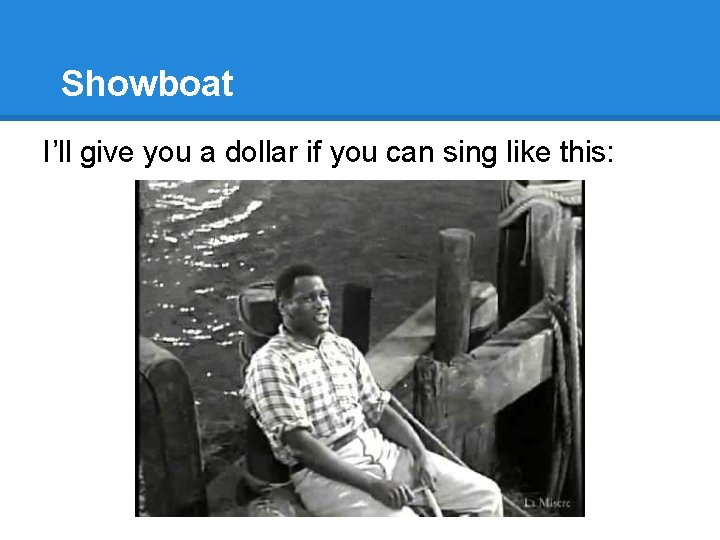 Showboat I’ll give you a dollar if you can sing like this: 