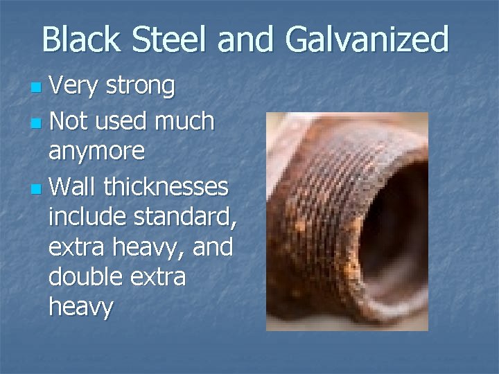 Black Steel and Galvanized Very strong n Not used much anymore n Wall thicknesses