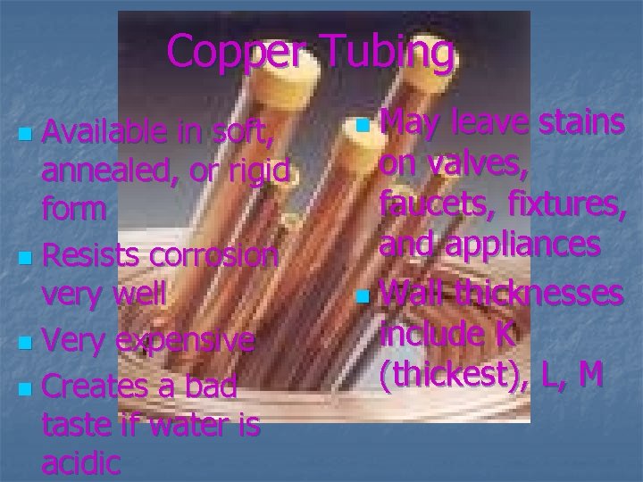 Copper Tubing Available in soft, annealed, or rigid form n Resists corrosion very well