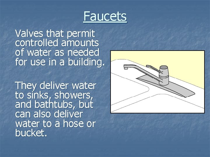 Faucets Valves that permit controlled amounts of water as needed for use in a