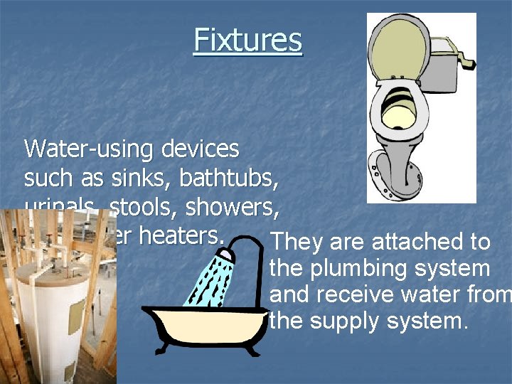 Fixtures Water-using devices such as sinks, bathtubs, urinals, stools, showers, and water heaters. They