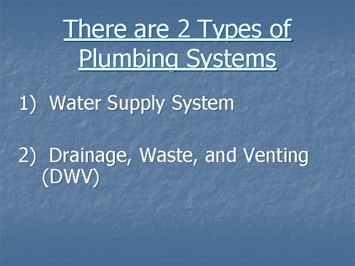 There are 2 Types of Plumbing Systems 1) Water Supply System 2) Drainage, Waste,