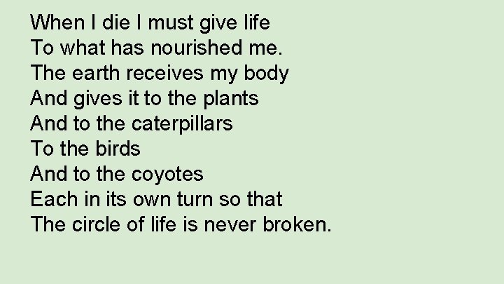 When I die I must give life To what has nourished me. The earth