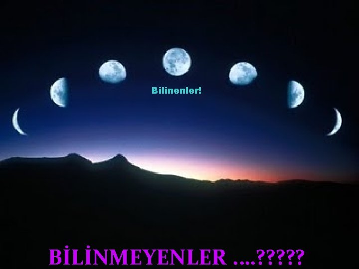 Bilinenler! BİLİNMEYENLER. …? ? ? 