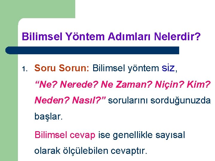 Bilimsel Yöntem Adımları Nelerdir? 1. Sorun: Bilimsel yöntem siz, “Ne? Nerede? Ne Zaman? Niçin?