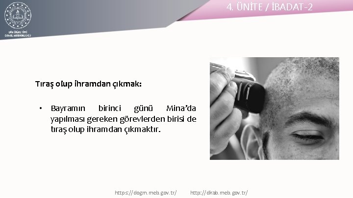 4. ÜNİTE / İBADAT-2 Tıraş olup ihramdan çıkmak: • Bayramın birinci günü Mina’da yapılması