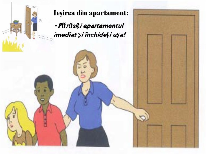 Ieşirea din apartament: - Părăsiţi apartamentul imediat şi închideţi uşa! 