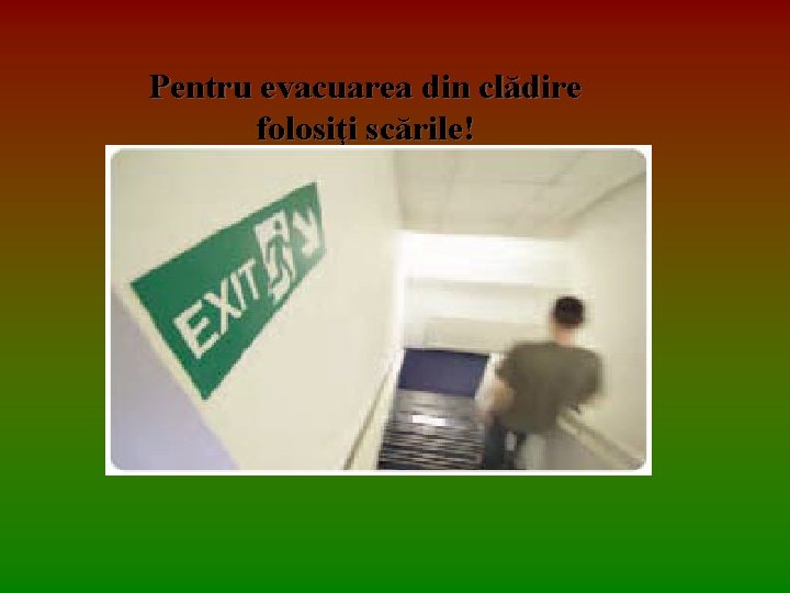 Pentru evacuarea din clădire folosiţi scările! 