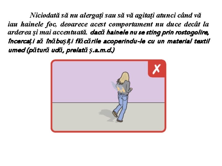 Niciodată să nu alergaţi sau să vă agitaţi atunci când vă iau hainele foc,