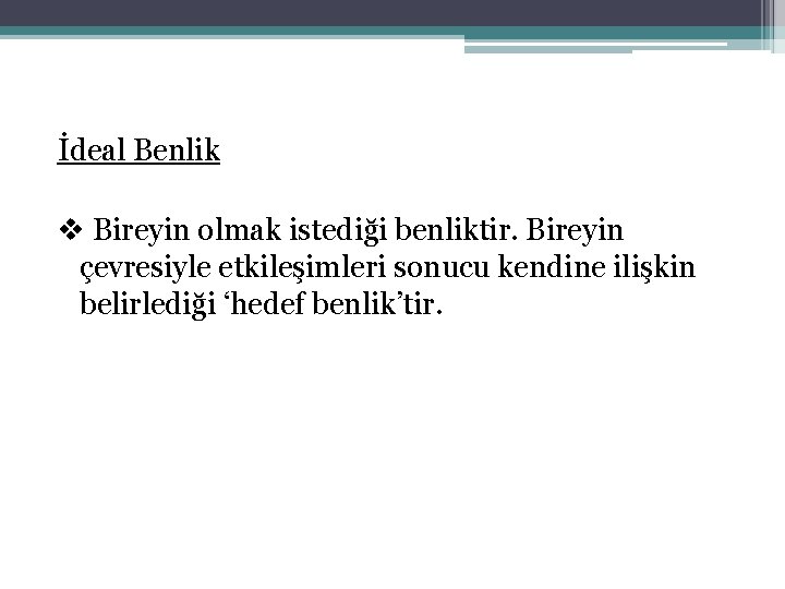 İdeal Benlik v Bireyin olmak istediği benliktir. Bireyin çevresiyle etkileşimleri sonucu kendine ilişkin belirlediği