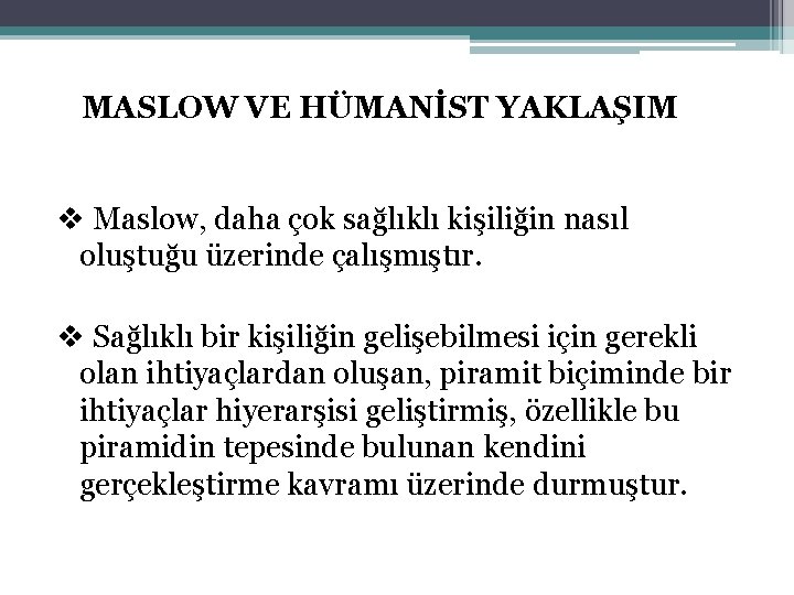 MASLOW VE HÜMANİST YAKLAŞIM v Maslow, daha çok sağlıklı kişiliğin nasıl oluştuğu üzerinde çalışmıştır.