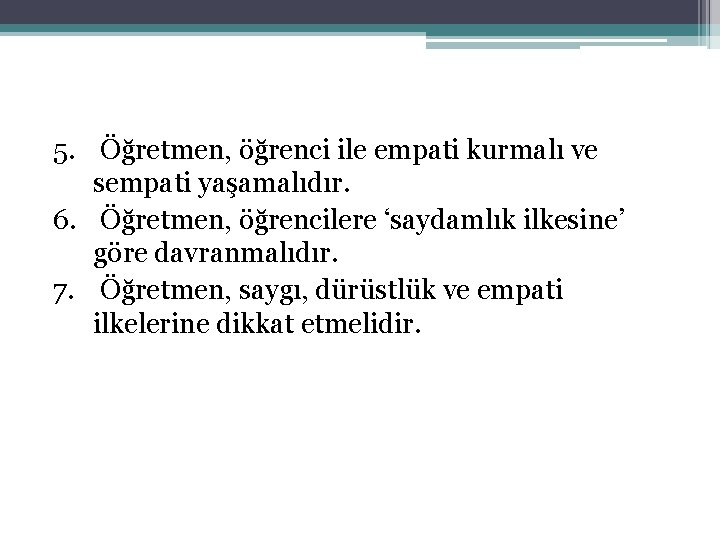 5. Öğretmen, öğrenci ile empati kurmalı ve sempati yaşamalıdır. 6. Öğretmen, öğrencilere ‘saydamlık ilkesine’