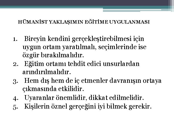 HÜMANİST YAKLAŞIMIN EĞİTİME UYGULANMASI 1. Bireyin kendini gerçekleştirebilmesi için uygun ortam yaratılmalı, seçimlerinde ise