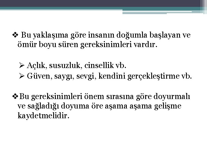 v Bu yaklaşıma göre insanın doğumla başlayan ve ömür boyu süren gereksinimleri vardır. Ø