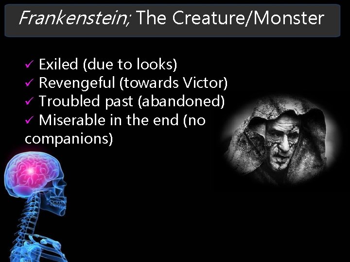 Frankenstein; The Creature/Monster Exiled (due to looks) Revengeful (towards Victor) Troubled past (abandoned) Miserable