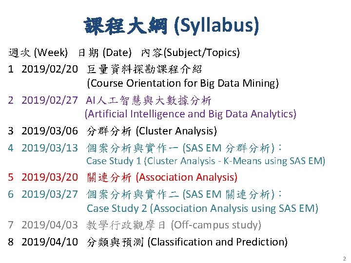 課程大綱 (Syllabus) 週次 (Week) 日期 (Date) 內容(Subject/Topics) 1 2019/02/20 巨量資料探勘課程介紹 (Course Orientation for Big