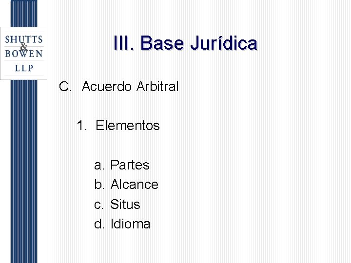 III. Base Jurídica C. Acuerdo Arbitral 1. Elementos a. b. c. d. Partes Alcance