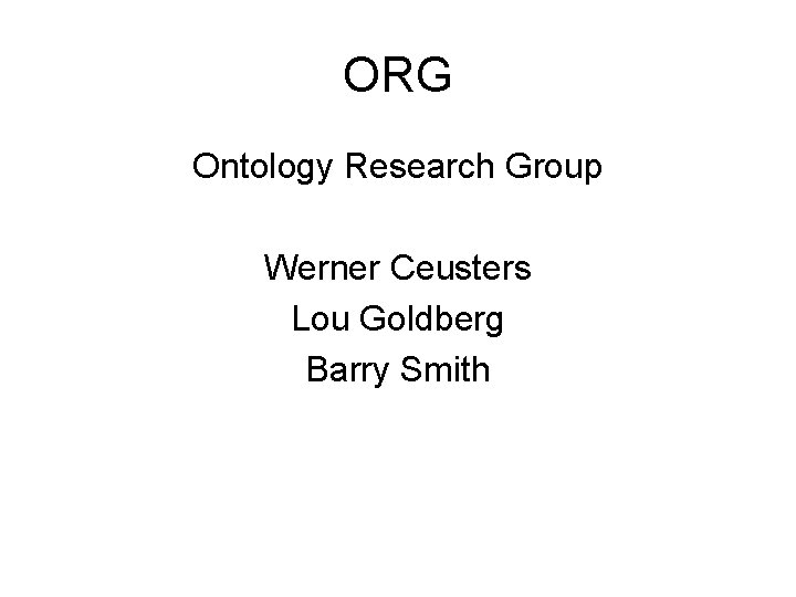 ORG Ontology Research Group Werner Ceusters Lou Goldberg Barry Smith 