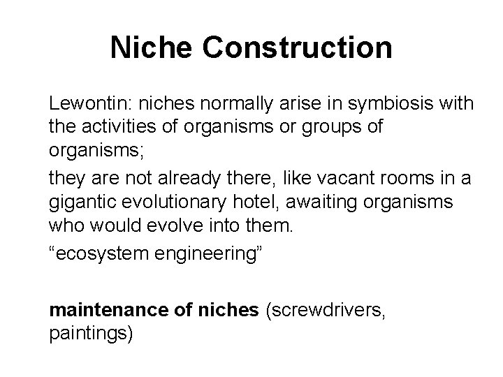 Niche Construction Lewontin: niches normally arise in symbiosis with the activities of organisms or