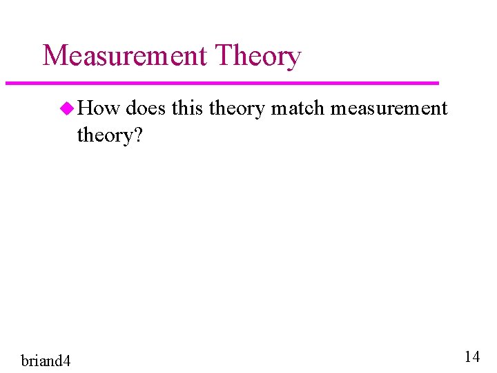 Measurement Theory u How does this theory match measurement theory? briand 4 14 