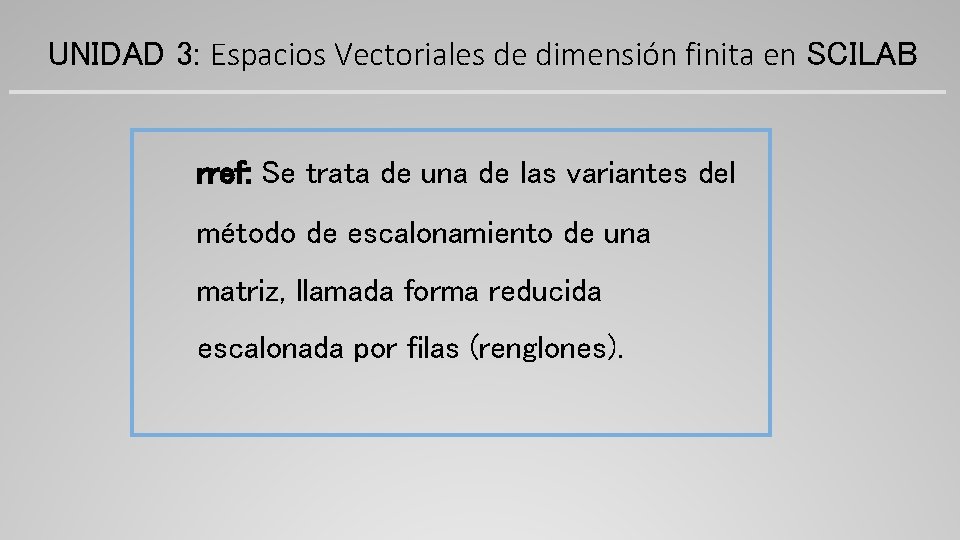 UNIDAD 3: Espacios Vectoriales de dimensión finita en SCILAB rref: Se trata de una