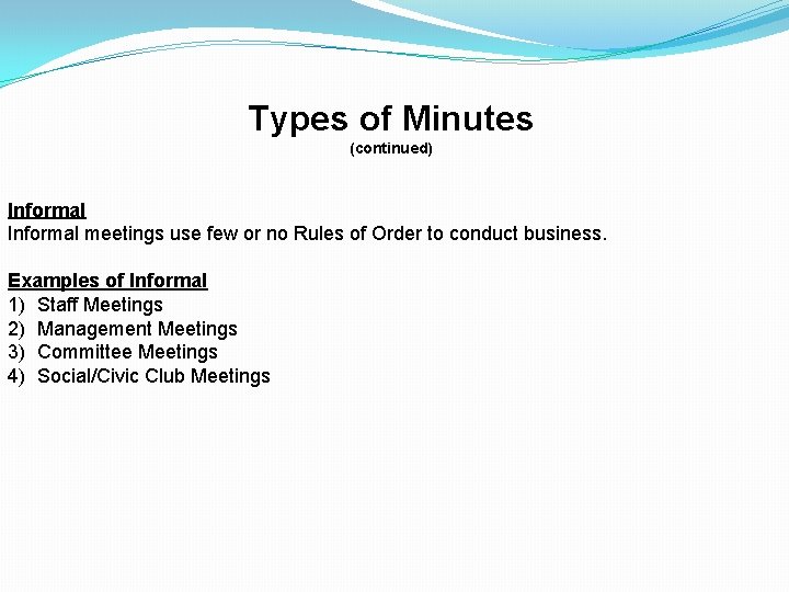 Types of Minutes (continued) Informal meetings use few or no Rules of Order to