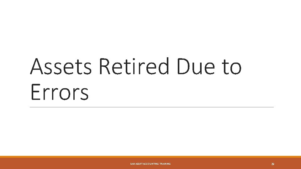 Assets Retired Due to Errors SAB ASSET ACCOUNTING TRAINING 29 