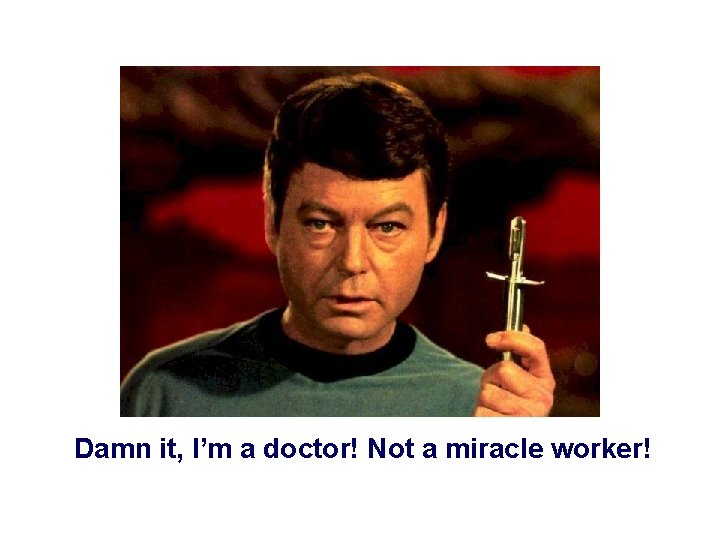 Damn it, I’m a doctor! Not a miracle worker! 