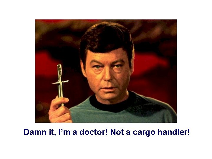 Damn it, I’m a doctor! Not a cargo handler! 