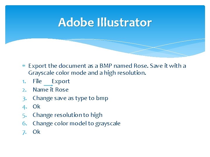 Adobe Illustrator Export the document as a BMP named Rose. Save it with a