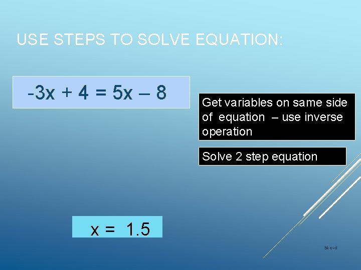 USE STEPS TO SOLVE EQUATION: -3 x + 4 = 5 x – 8