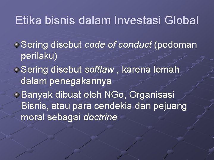 Etika bisnis dalam Investasi Global Sering disebut code of conduct (pedoman perilaku) Sering disebut