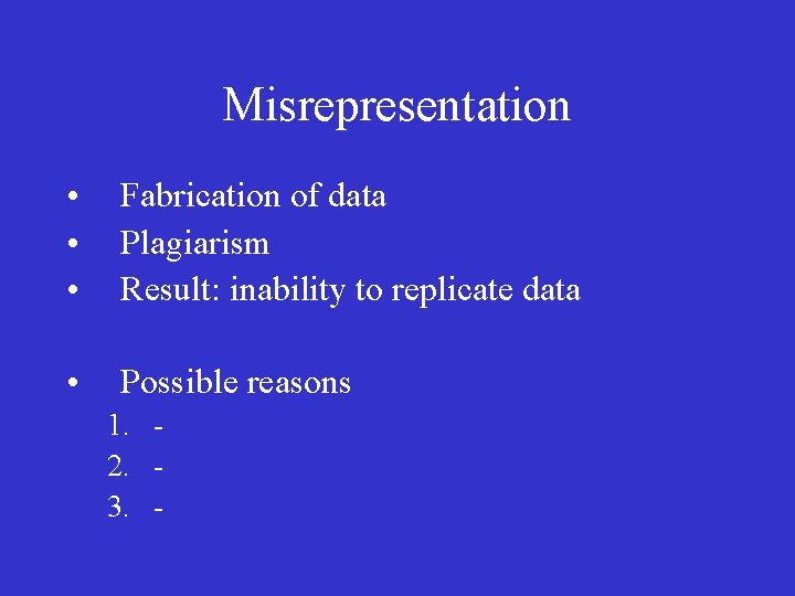 Misrepresentation • • • Fabrication of data Plagiarism Result: inability to replicate data •