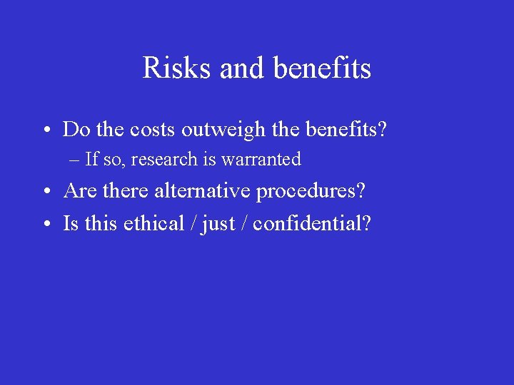 Risks and benefits • Do the costs outweigh the benefits? – If so, research