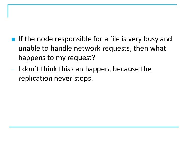 n – If the node responsible for a file is very busy and unable