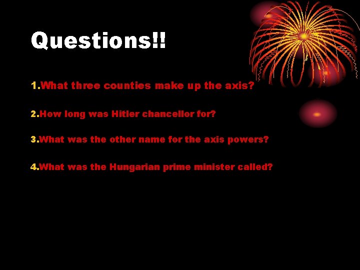 Questions!! 1. What three counties make up the axis? 2. How long was Hitler