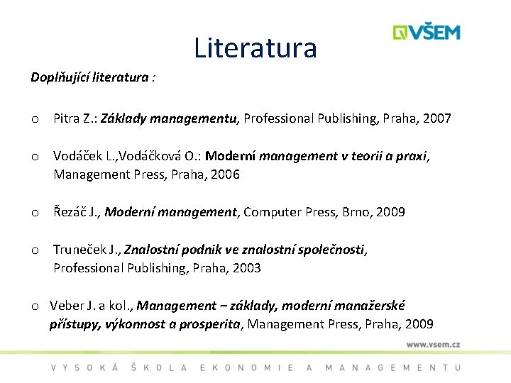 Literatura Doplňující literatura : o Pitra Z. : Základy managementu, Professional Publishing, Praha, 2007