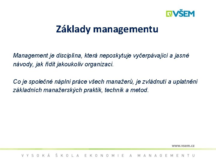 Základy managementu Management je disciplína, která neposkytuje vyčerpávající a jasné návody, jak řídit jakoukoliv