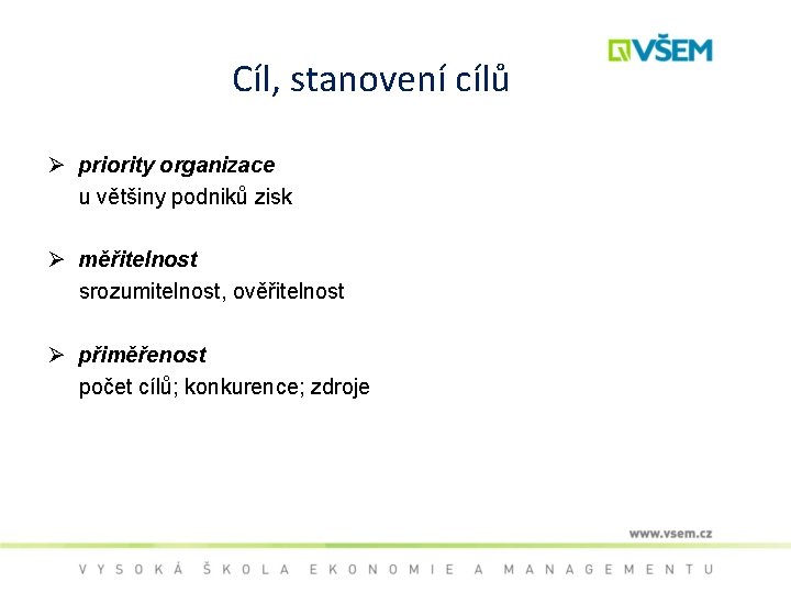 Cíl, stanovení cílů Ø priority organizace u většiny podniků zisk Ø měřitelnost srozumitelnost, ověřitelnost