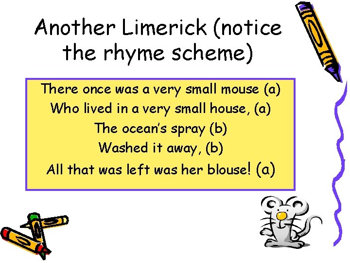 Another Limerick (notice the rhyme scheme) There once was a very small mouse (a)