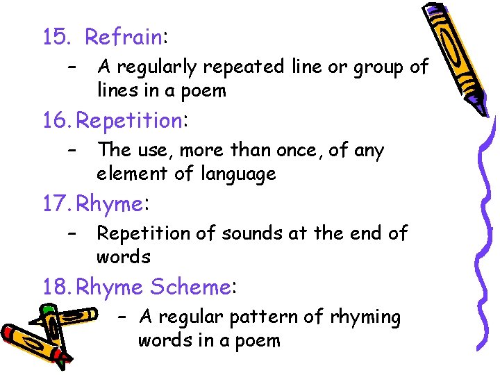 15. Refrain: – A regularly repeated line or group of lines in a poem